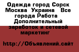 Одежда город Сорск Москва, Украина - Все города Работа » Дополнительный заработок и сетевой маркетинг   